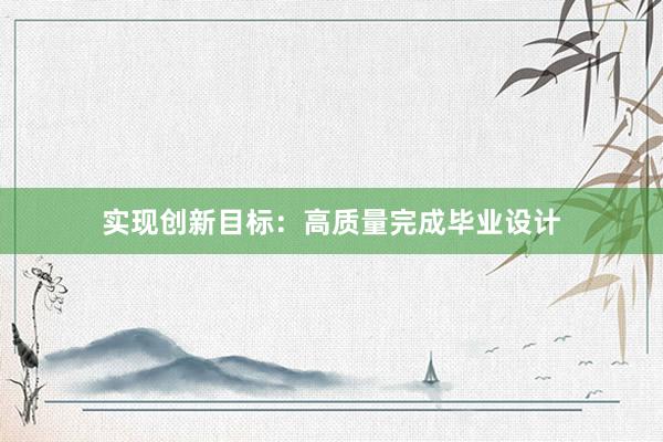 实现创新目标：高质量完成毕业设计