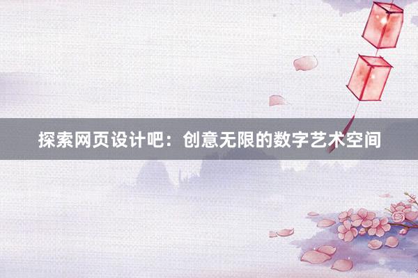 探索网页设计吧：创意无限的数字艺术空间