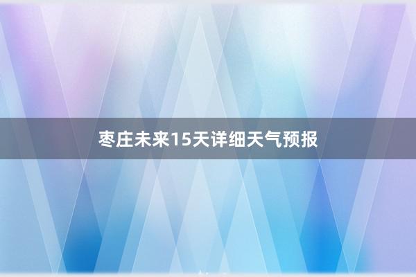 枣庄未来15天详细天气预报